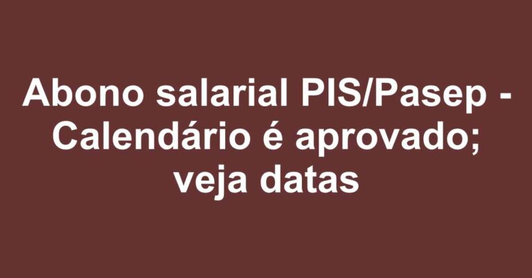 Abono salarial PIS/Pasep – Calendário é aprovado; veja datas
